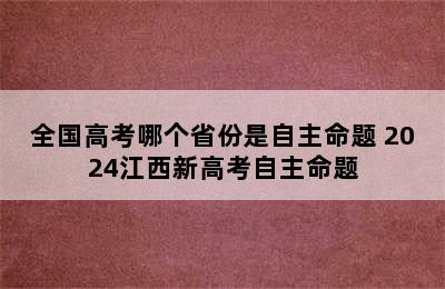 全国高考哪个省份是自主命题 2024江西新高考自主命题